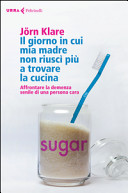 Copertina  Il giorno in cui mia madre non riuscì più a trovare la cucina : affrontare la demenza senile di una persona cara