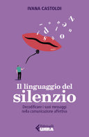 Copertina  Il linguaggio del silenzio : decodificare i suoi messaggi nella comunicazione affettiva