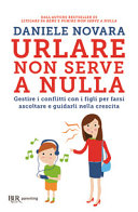 Copertina  Urlare non serve a nulla : gestire i conflitti con i figli per farsi ascoltare e guidarli nella crescita