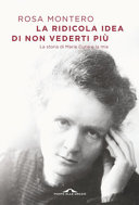 Copertina  La ridicola idea di non vederti più : la storia di Marie Curie e la mia