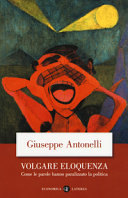 Copertina  Volgare eloquenza : come le parole hanno paralizzato la politica