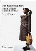 Copertina  Mio figlio mi adora : figli in ostaggio e genitori modello